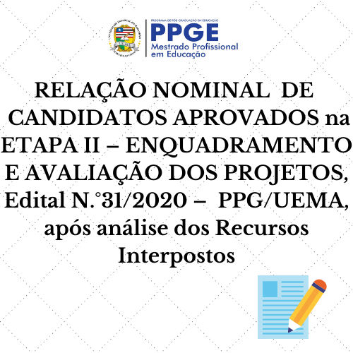 RELAÇÃO NOMINAL  DE  CANDIDATOS APROVADOS na ETAPA II – ENQUADRAMENTO E AVALIAÇÃO DOS PROJETOS, Edital N.°31/2020 –  PPG/UEMA, após análise dos Recursos Interpostos