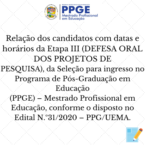DIVULGA RELAÇÃO DOS CANDIDATOS DA ETAPA III – DEFESA ORAL DOS PROJETOS DE PESQUISA, Seleção ao Programa de Pós-Graduação em Educação (PPGE) – Mestrado Profissional em Educação EDITAL Nº 31/2020 – PPG/UEMA