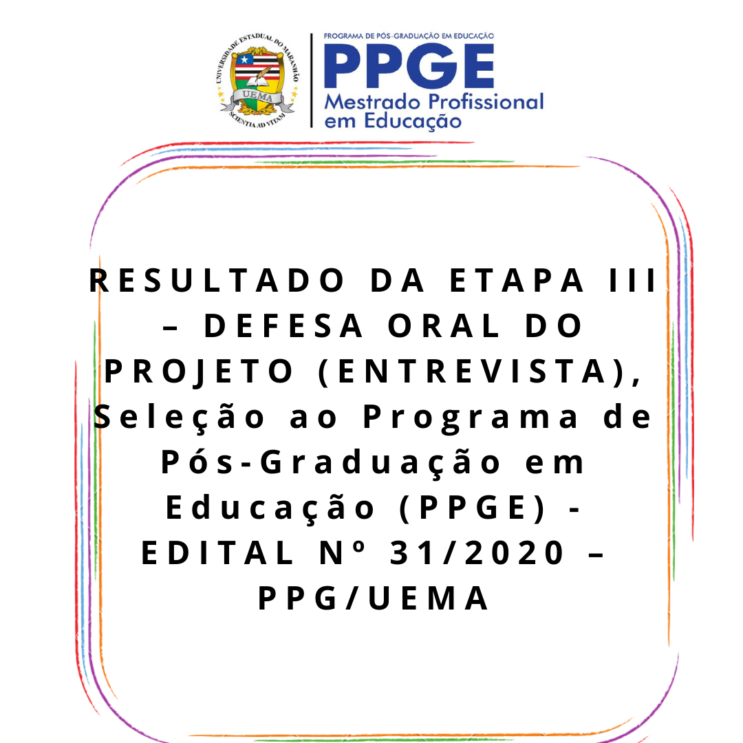 RESULTADO DA ETAPA III – DEFESA ORAL DO PROJETO (ENTREVISTA), Seleção ao Programa de Pós-Graduação em Educação (PPGE) – EDITAL Nº 31/2020 – PPG/UEMA
